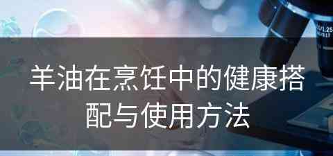 羊油在烹饪中的健康搭配与使用方法